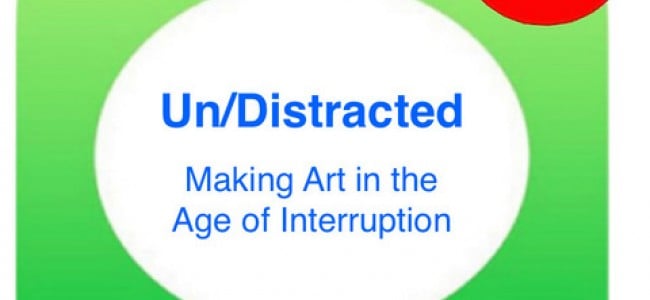 Un/Distracted: Making Art in the Age of Interruption