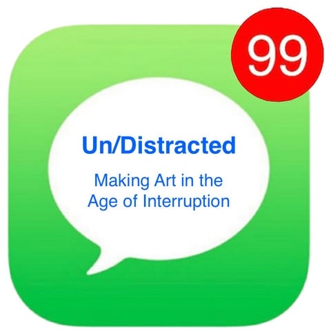 Un/Distracted: Making Art in the Age of Interruption