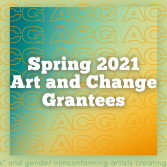 INTRODUCING THE SPRING 2021 ART AND CHANGE GRANTEES